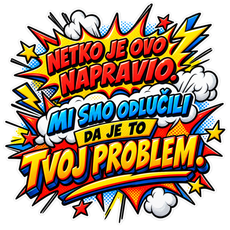 Netko je ovo napravio. Mi smo odlučili da je to tvoj problem.
